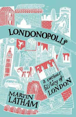 Londonopolis: A Curious History of London by Martin Latham