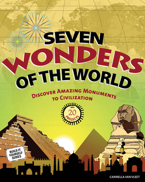 Seven Wonders of the World: Discover Amazing Monuments to Civilization by Carmella Van Vleet