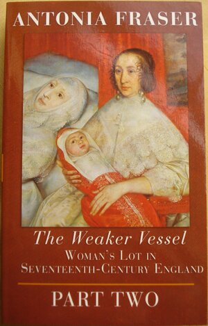 The Weaker Vessel: Woman's Lot In Seventeenth Century England part 2 by Antonia Fraser