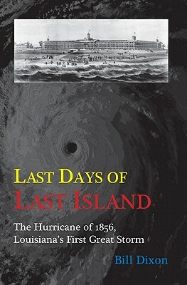 Last Days of Last Island: The Hurricane of 1856, Louisiana's First Great Storm by Bill Dixon