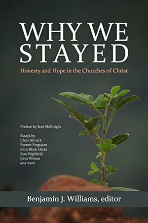 Why We Stayed: Honesty and Hope in the Churches of Christ by Grant B. Sullivan, Scott Elliott, Scot McKnight, Jeremie Beller, Everett Ferguson, Chris Altrock, Chris Rosser, Ron Highfield, John Mark Hicks, Matthew Dowling, Benjamin J. Williams, John Wilson, Steven C. Hunter