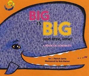 Big is Big (and Little, Little): A Book of Contrasts by Bob Barner, J. Patrick Lewis