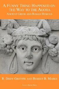 A Funny Thing Happened on the Way to the Agora: Ancient Greek and Roman Humour by R. Drew Griffith