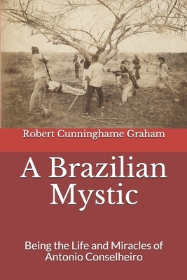A Brazilian Mystic: Being the Life and Miracles of Antonio Conselheiro by Robert Bontine Cunninghame Graham