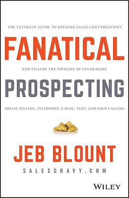 Fanatical Prospecting: The Ultimate Guide to Opening Sales Conversations and Filling the Pipeline by Leveraging Social Selling, Telephone, Em by Jeb Blount