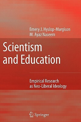 Scientism and Education: Empirical Research as Neo-Liberal Ideology by Emery J. Hyslop-Margison, Ayaz Naseem