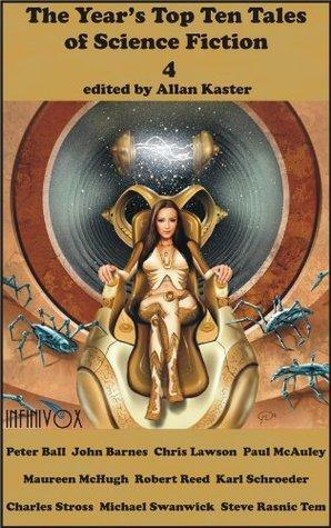 The Year's Top Ten Tales of Science Fiction 4 by Charles Stross, John Barnes, Allan Kaster, Michael Swanwick, Karl Schroeder, Robert Reed, Paul McAuley, Chris Lawson, Peter Ball, Maureen F. McHugh