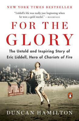 For the Glory: The Untold and Inspiring Story of Eric Liddell, Hero of Chariots of Fire by Duncan Hamilton