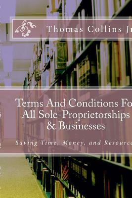 Terms And Conditions For All Sole-Proprietorships & Businesses: Saving Time, Money, and Resources by Thomas Collins Jr