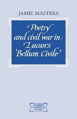 Poetry and Civil War in Lucan's Bellum Civile by Jamie Masters