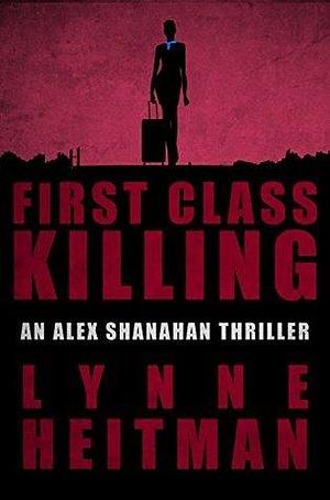 First Class Killing: An Alex Shanahan Thriller by Lynne Heitman, Lynne Heitman