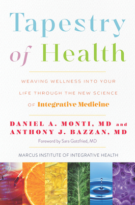 Tapestry of Health: Weaving Wellness Into Your Life Through the New Science of Integrative Medicine by Anthony J. Bazzan, Daniel A. Monti