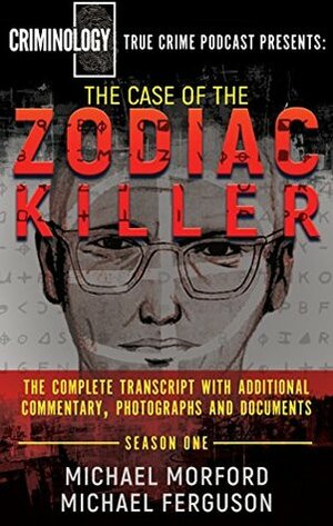 The Case of the Zodiac Killer: The Complete Transcript With Additional Commentary, Photographs And Documents (Criminology Podcast Season One) by Michael Morford, Michael Ferguson