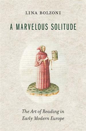 A Marvelous Solitude: The Art of Reading in Early Modern Europe by Lina Bolzoni