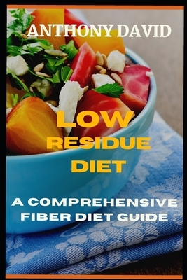 Low Residue Diet: A Comprehensive Fiber Diet Guide by Anthony David