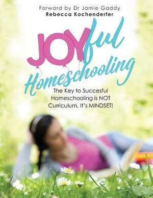 Joyful Homeschooling: 10 Ways to Build Your Homeschool on a Foundation of Joy! by Rebecca Kochenderfer