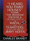 I Heard You Paint Houses: Frank The Irishman Sheeran and the Inside Story of the Mafia, the Teamsters, and the Last Ride of Jimmy Hoffa by Charles Brandt