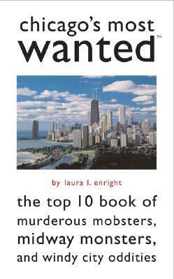 Chicago's Most Wanted: The Top 10 Book of Murderous Mobsters, Midway Monsters, and Windy City Oddities by Laura Enright