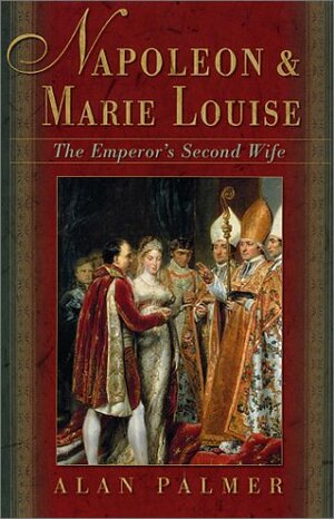 Napoleon & Marie Louise: The Emperor's Second Wife by Alan Warwick Palmer