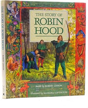 The Story of Robin Hood: From the First Minstrel Tellings, Ballads and May Games by Robert Leeson, Barbara Lofthouse