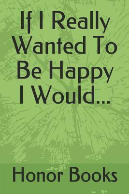 If I Really Wanted to Be Happy I Would... by Honor Books