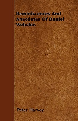 Reminiscences and Anecdotes of Daniel Webster. by Peter Harvey