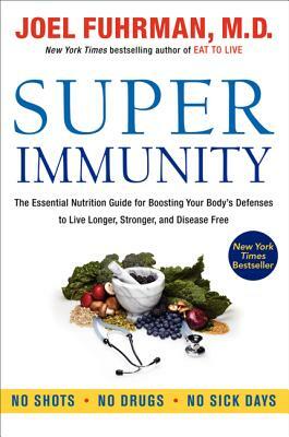 Super Immunity: The Essential Nutrition Guide for Boosting Your Body's Defenses to Live Longer, Stronger, and Disease Free by Joel Fuhrman