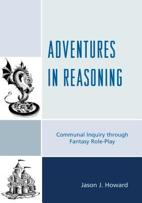 Adventures in Reasoning: Communal Inquiry through Fantasy Role-Play by Jason J. Howard