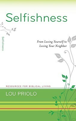 Selfishness: From Loving Yourself to Loving Your Neighbor by Lou Priolo