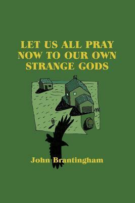 Let Us All Pray Now To Our Own Strange Gods by John Brantingham