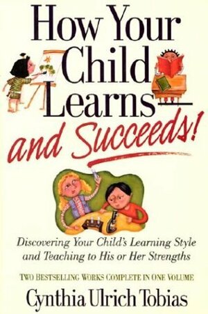 How Your Child Learns-And Succeeds!: Discovering Your Child's Learning Style and Teaching to His or Her Strengths by Cynthia Ulrich Tobias