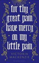 For Thy Great Pain Have Mercy on My Little Pain by Victoria MacKenzie