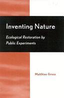 Inventing Nature: Ecological Restoration by Public Experiments by Matthias Gross