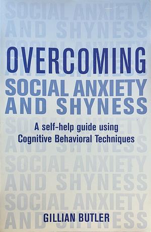 Overcoming Social Anxiety and Shyness: A Self-Help Guide Using Cognitive Behavioral Techniques by Gillian Butler