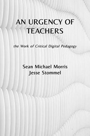 An Urgency of Teachers: the Work of Critical Digital Pedagogy by Sean Michael Morris, Audrey Watters, Jesse Stommel