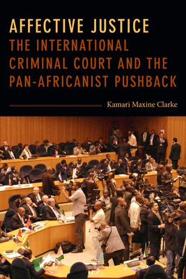 Affective Justice: The International Criminal Court and the Pan-Africanist Pushback by Kamari Maxine Clarke