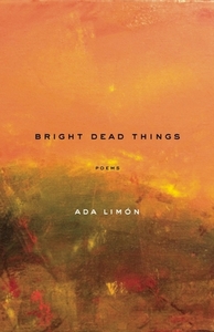 Bright Dead Things: Poems by Ada Limón