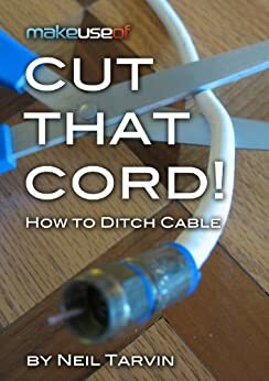Cut That Cord! How To Ditch Cable by Justin Pot, Neil Tarvin, Angela Randall