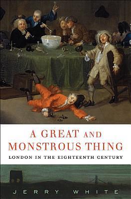 A Great and Monstrous Thing: London in the Eighteenth Century by Jerry White