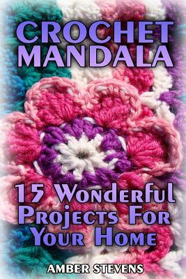Crochet Mandala: 15 Wonderful Projects For Your Home: (Crochet Patterns, Crochet Stitches) by Amber Stevens