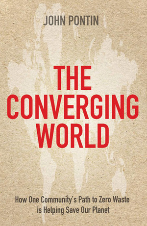 The Converging World: How One Community's Path to Zero Waste is Helping Save Our Planet by John Pontin