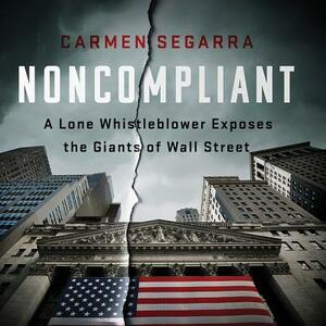 Noncompliant: A Lone Whistleblower Exposes the Giants of Wall Street by Carmen Segarra