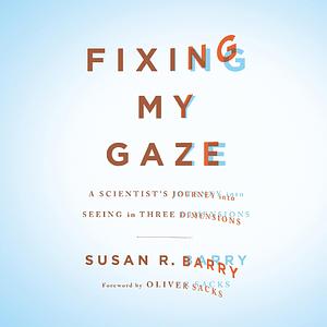 Fixing My Gaze: A Scientist's Journey into Seeing in Three Dimensions by Susan R. Barry