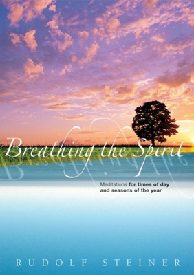 Breathing the Spirit: Meditations for Times of Day and Seasons of the Year by Rudolf Steiner