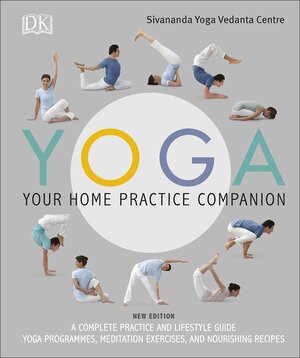 Yoga Your Home Practice Companion: A Complete Practice and Lifestyle Guide: Yoga Programmes, Meditation Exercises, and Nourishing Recipes by Sivananda Yoga Vedanta Centre