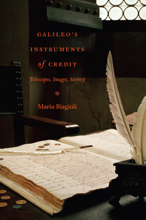 Galileo's Instruments of Credit: Telescopes, Images, Secrecy by Mario Biagioli
