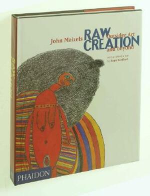 Raw Creation: Outsider Art & Beyond by John Maizels
