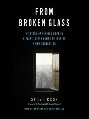 From Broken Glass: My Story of Finding Hope in Hitler's Death Camps to Inspire a New Generation by Brian Wallace, Steve Ross, Glenn Frank