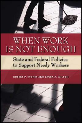 When Work Is Not Enough: State and Federal Policies to Support Needy Workers by Laura A. Wilson, Robert P. Stoker
