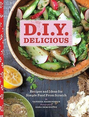 D.I.Y. Delicious: Recipes and Ideas for Simple Food from Scratch by Vanessa Barrington